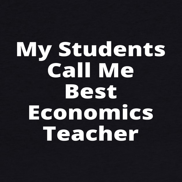 My Students Call Me Best Economics Teacher by simple_words_designs